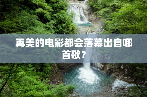 再美的电影都会落幕出自哪首歌？