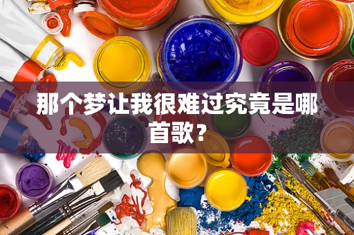 那个梦让我很难过究竟是哪首歌？
