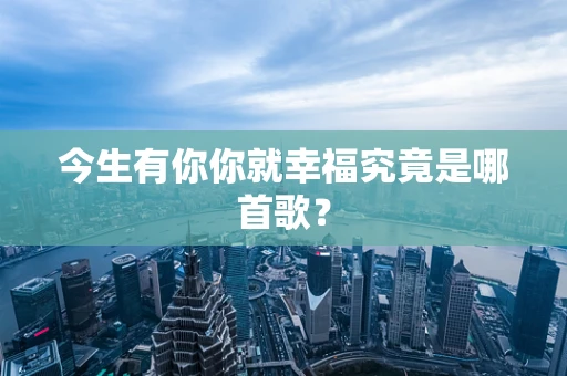今生有你你就幸福究竟是哪首歌？