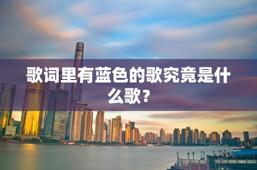 歌词里有蓝色的歌究竟是什么歌？