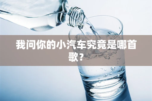 我问你的小汽车究竟是哪首歌？