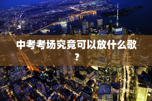 中考考场究竟可以放什么歌？