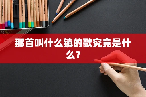 那首叫什么镇的歌究竟是什么？