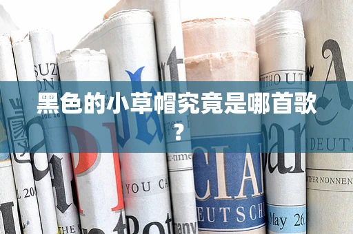 黑色的小草帽究竟是哪首歌？