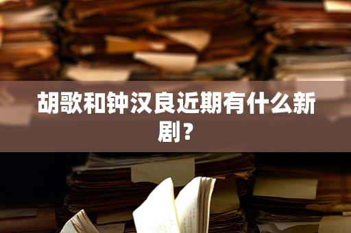 胡歌和钟汉良近期有什么新剧？