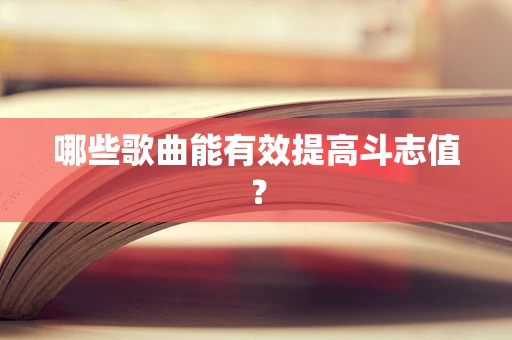 哪些歌曲能有效提高斗志值？