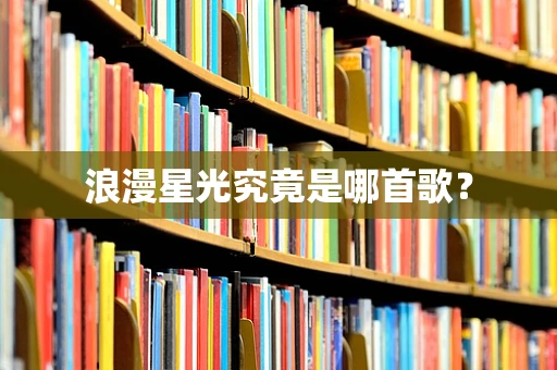 浪漫星光究竟是哪首歌？
