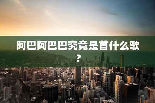 阿巴阿巴巴究竟是首什么歌？