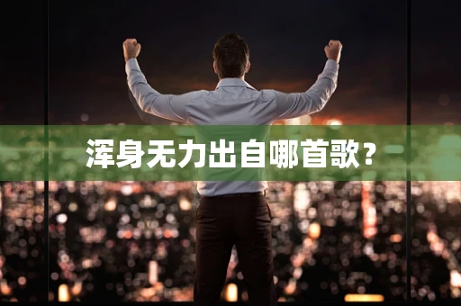 浑身无力出自哪首歌？