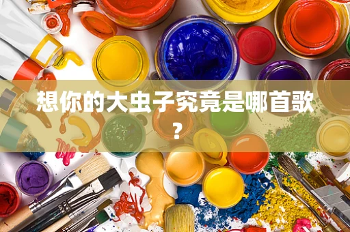 想你的大虫子究竟是哪首歌？