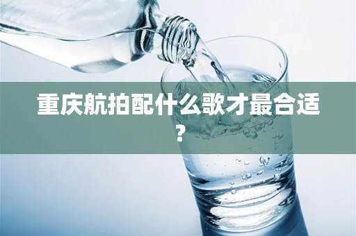 重庆航拍配什么歌才最合适？