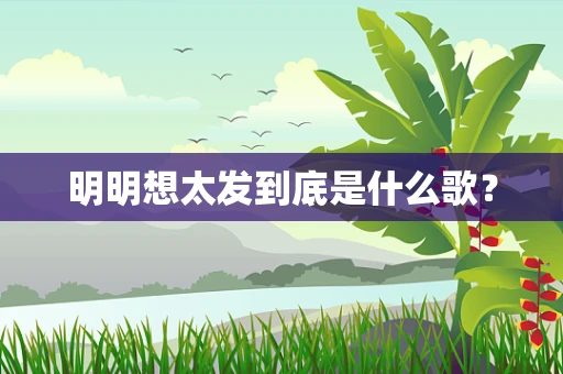 明明想太发到底是什么歌？