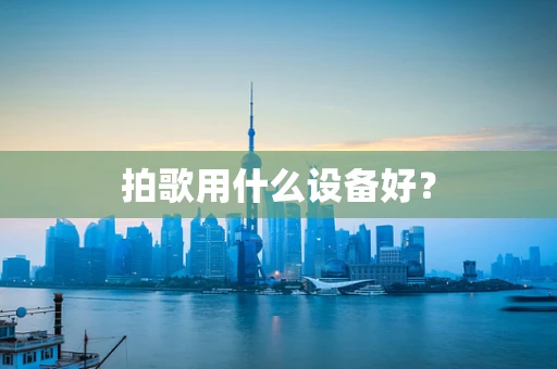 拍歌用什么设备好？