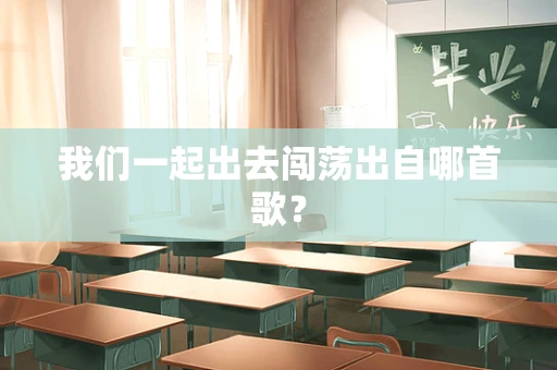 我们一起出去闯荡出自哪首歌？
