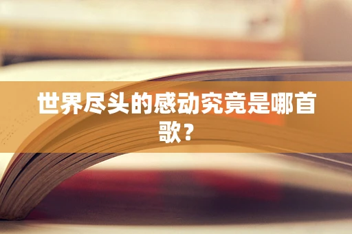 世界尽头的感动究竟是哪首歌？