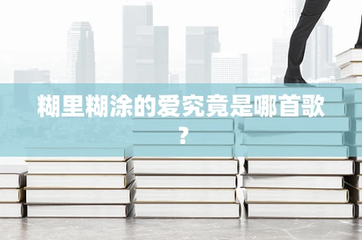 糊里糊涂的爱究竟是哪首歌？