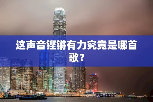 这声音铿锵有力究竟是哪首歌？