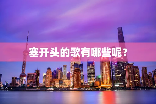 塞开头的歌有哪些呢？