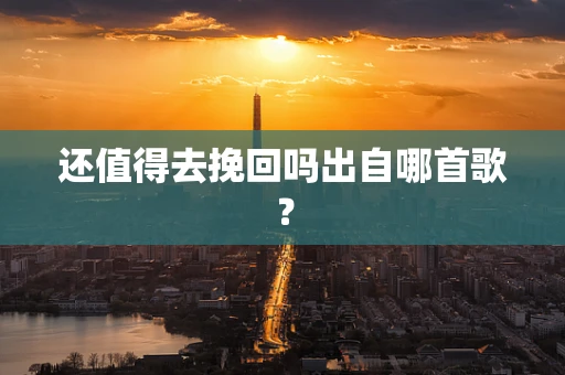 还值得去挽回吗出自哪首歌？