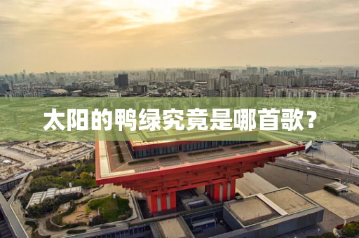 太阳的鸭绿究竟是哪首歌？