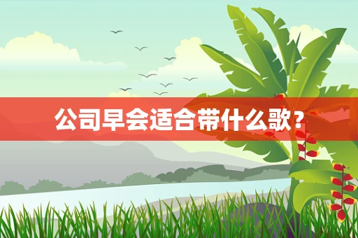 公司早会适合带什么歌？