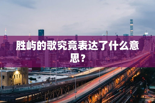 胜屿的歌究竟表达了什么意思？