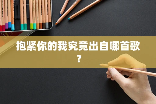 抱紧你的我究竟出自哪首歌？