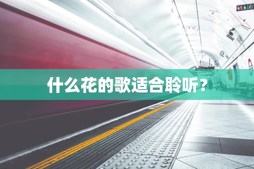 什么花的歌适合聆听？