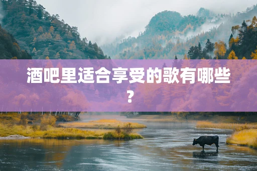 酒吧里适合享受的歌有哪些？