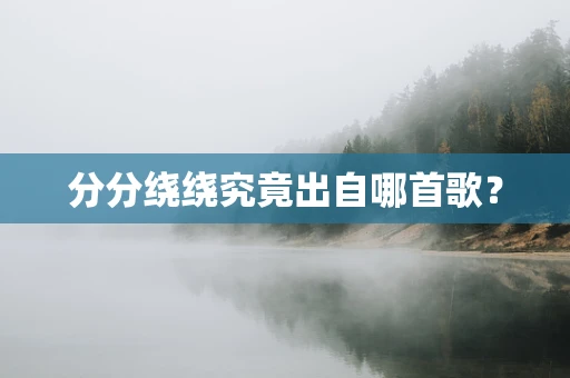 分分绕绕究竟出自哪首歌？