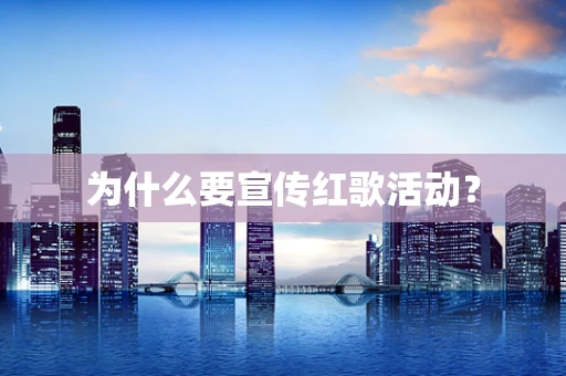 为什么要宣传红歌活动？