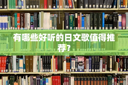 有哪些好听的日文歌值得推荐？
