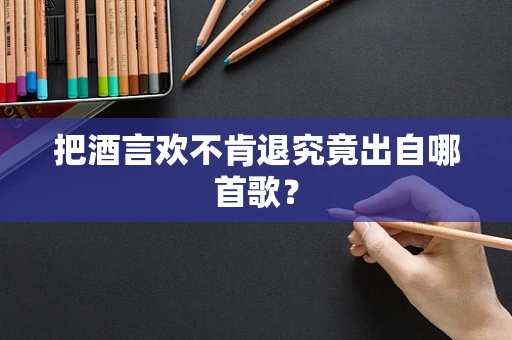 把酒言欢不肯退究竟出自哪首歌？