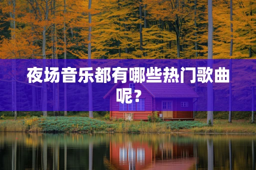 夜场音乐都有哪些热门歌曲呢？