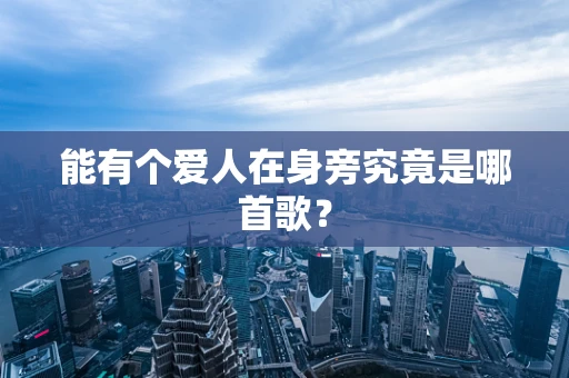 能有个爱人在身旁究竟是哪首歌？