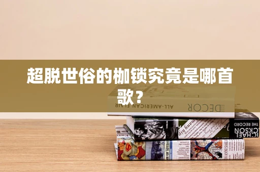 超脱世俗的枷锁究竟是哪首歌？