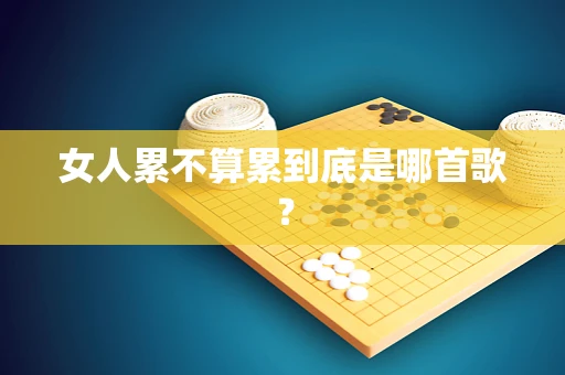 女人累不算累到底是哪首歌？
