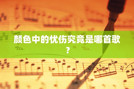 颜色中的忧伤究竟是哪首歌？