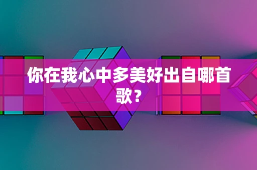 你在我心中多美好出自哪首歌？