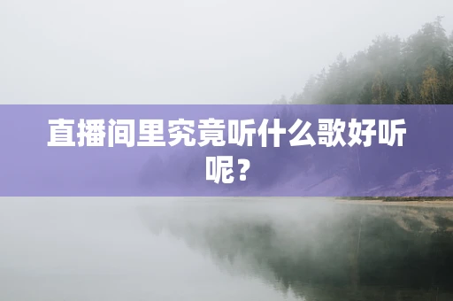 直播间里究竟听什么歌好听呢？