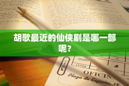 胡歌最近的仙侠剧是哪一部呢？