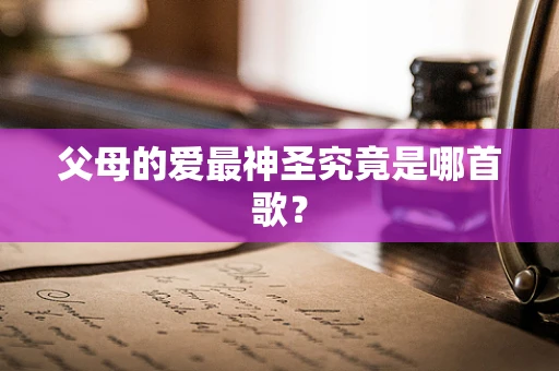 父母的爱最神圣究竟是哪首歌？