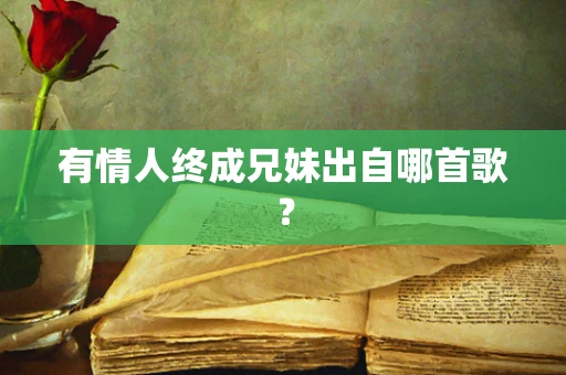 有情人终成兄妹出自哪首歌？