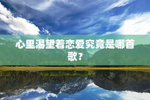 心里渴望着恋爱究竟是哪首歌？