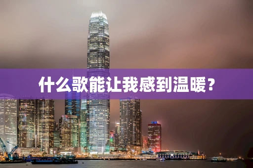 什么歌能让我感到温暖？