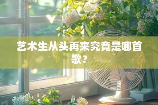 艺术生从头再来究竟是哪首歌？