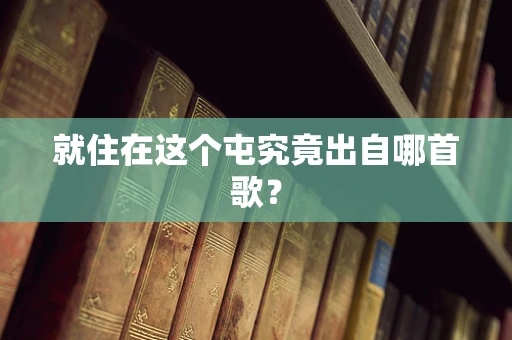 就住在这个屯究竟出自哪首歌？