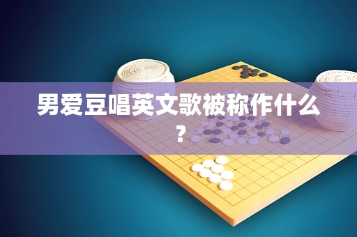 男爱豆唱英文歌被称作什么？