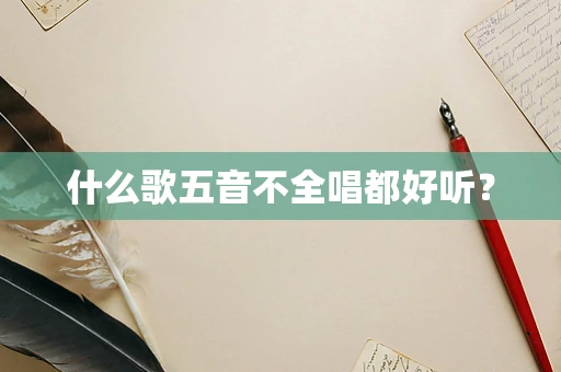 什么歌五音不全唱都好听？