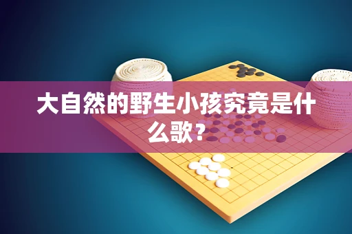 大自然的野生小孩究竟是什么歌？